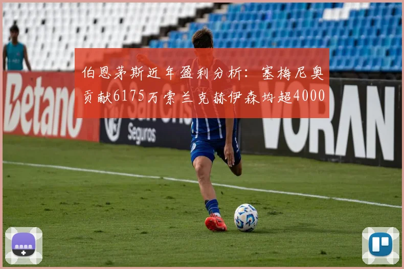 伯恩茅斯近年盈利分析：塞梅尼奥贡献6175万索兰克赫伊森均超4000万