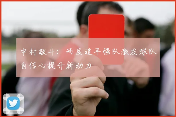 中村敬斗：两度追平强队激发球队自信心提升新动力