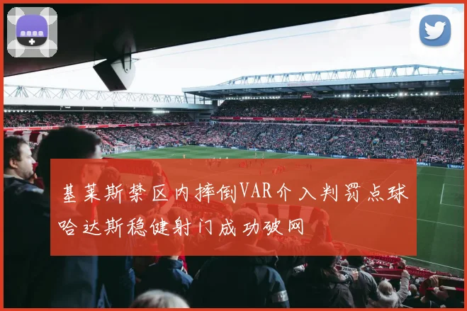 基莱斯禁区内摔倒VAR介入判罚点球哈达斯稳健射门成功破网