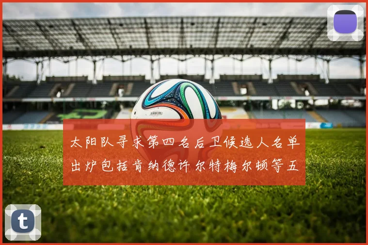 太阳队寻求第四名后卫候选人名单出炉包括肯纳德许尔特梅尔顿等五位球员
