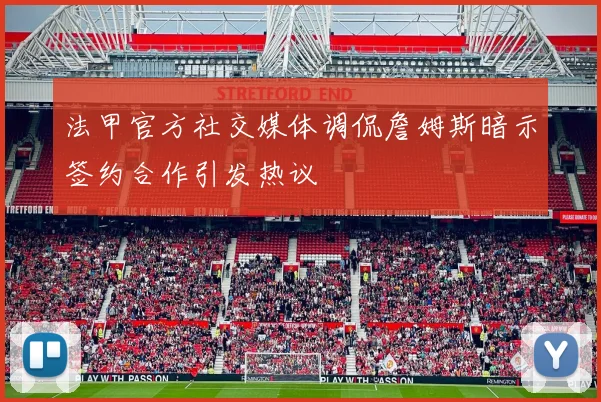 法甲官方社交媒体调侃詹姆斯暗示签约合作引发热议