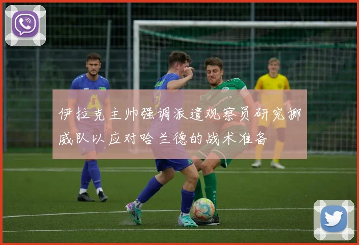 伊拉克主帅强调派遣观察员研究挪威队以应对哈兰德的战术准备