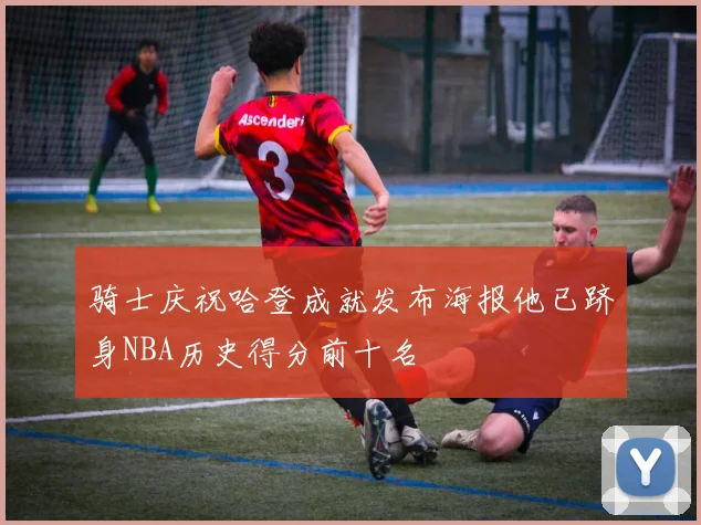 骑士庆祝哈登成就发布海报他已跻身NBA历史得分前十名